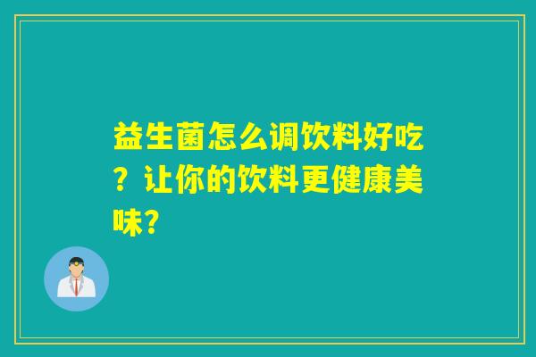 益生菌怎么调饮料好吃？让你的饮料更健康美味？