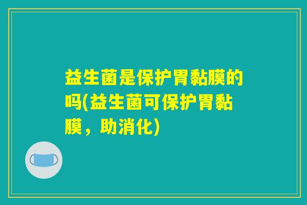 益生菌是保护胃黏膜的吗(益生菌可保护胃黏膜,助消化) 益生菌是保护胃黏膜的吗(益生菌可保护胃黏膜,助消化)