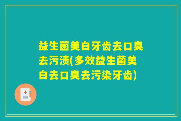 益生菌美白牙齿去口臭去污渍(多效益生菌美白去口臭去污染牙齿)