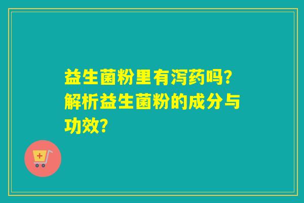 益生菌粉里有泻药吗？解析益生菌粉的成分与功效？