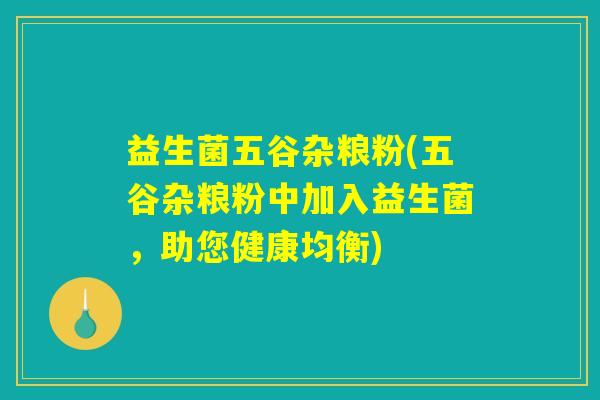 益生菌五谷杂粮粉(五谷杂粮粉中加入益生菌，助您健康均衡)
