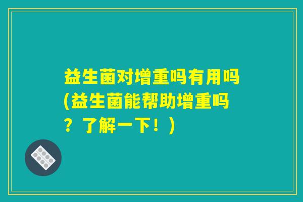 益生菌对增重吗有用吗(益生菌能帮助增重吗？了解一下！)