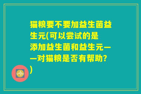 猫粮要不要加益生菌益生元(可以尝试的是 添加益生菌和益生元——对猫粮是否有帮助？)