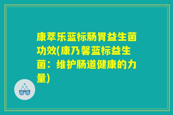 康萃乐蓝标肠胃益生菌功效(康乃馨蓝标益生菌：维护肠道健康的力量)