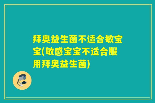 拜奥益生菌不适合敏宝宝(敏感宝宝不适合服用拜奥益生菌)