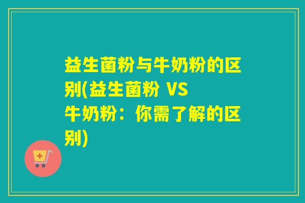 益生菌粉与牛奶粉的区别(益生菌粉 VS 牛奶粉：你需了解的区别)