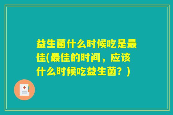 益生菌什么时候吃是最佳(最佳的时间，应该什么时候吃益生菌？)