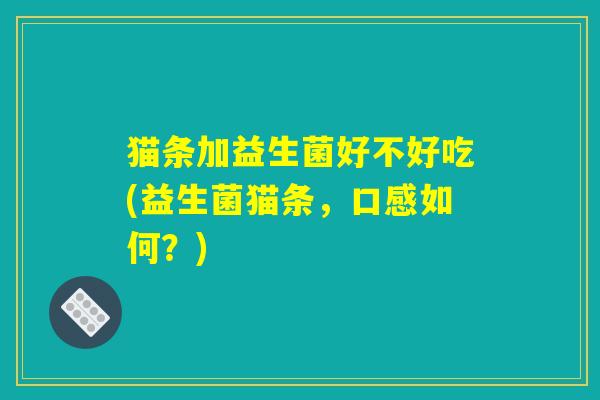 猫条加益生菌好不好吃(益生菌猫条，口感如何？)