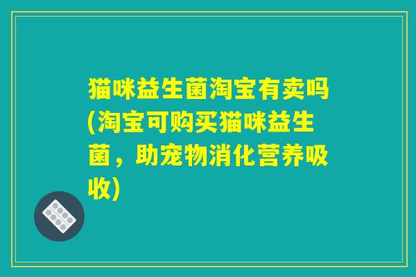 猫咪益生菌淘宝有卖吗(淘宝可购买猫咪益生菌，助宠物消化营养吸收)