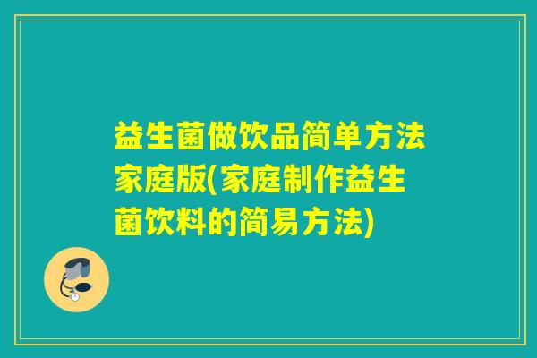 益生菌做饮品简单方法家庭版(家庭制作益生菌饮料的简易方法)
