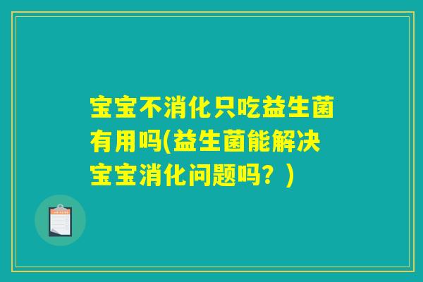 宝宝不消化只吃益生菌有用吗(益生菌能解决宝宝消化问题吗？)