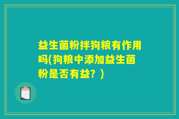 益生菌粉拌狗粮有作用吗(狗粮中添加益生菌粉是否有益？)