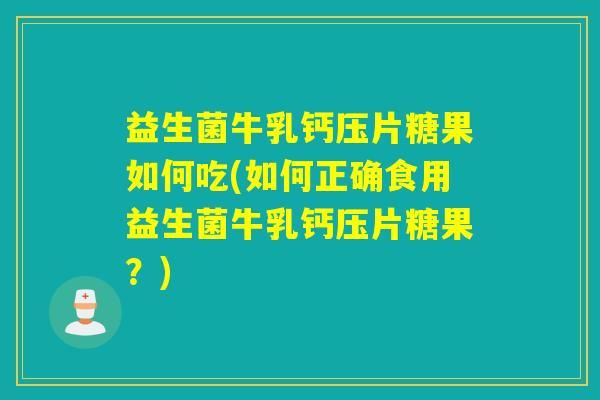 益生菌牛乳钙压片糖果如何吃(如何正确食用益生菌牛乳钙压片糖果？)