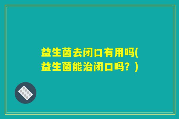 益生菌去闭口有用吗(益生菌能治闭口吗？)