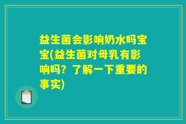 益生菌会影响奶水吗宝宝(益生菌对母乳有影响吗？了解一下重要的事实)
