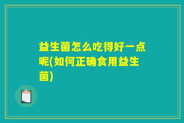 益生菌怎么吃得好一点呢(如何正确食用益生菌) 益生菌怎么吃得好一点呢(如何正确食用益生菌)
