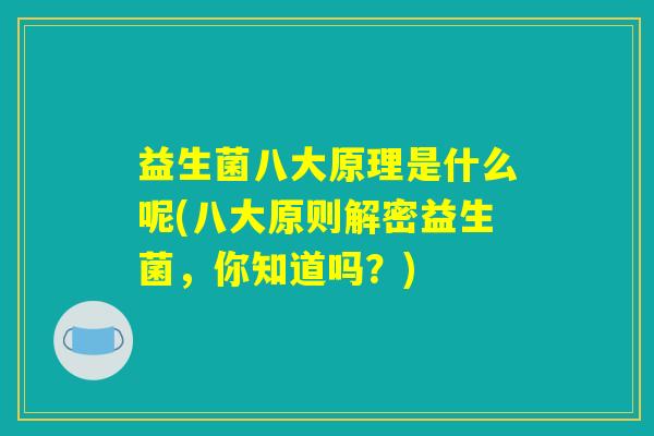 益生菌八大原理是什么呢(八大原则解密益生菌，你知道吗？)