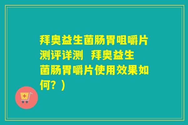 拜奥益生菌肠胃咀嚼片测评详测  拜奥益生菌肠胃嚼片使用效果如何？)