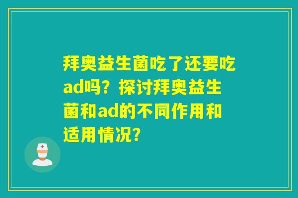 拜奥益生菌吃了还要吃ad吗？探讨拜奥益生菌和ad的不同作用和适用情况？