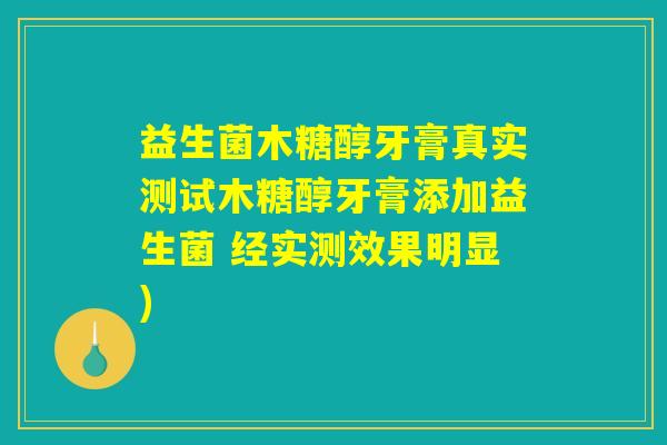 益生菌木糖醇牙膏真实测试木糖醇牙膏添加益生菌 经实测效果明显) 益生菌木糖醇牙膏真实测试木糖醇牙膏添加益生菌 经实测效果明显)