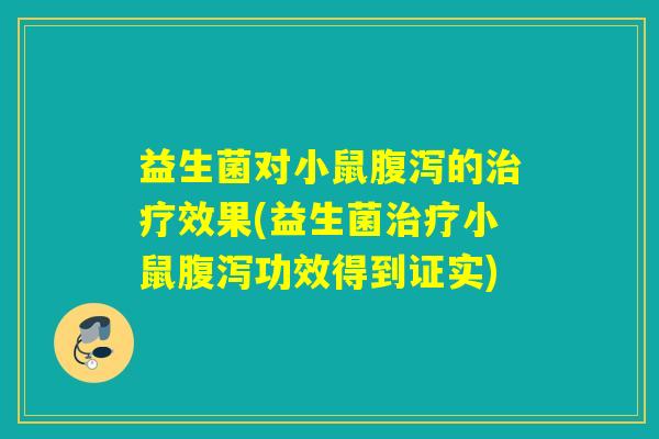 益生菌对小鼠腹泻的治疗效果(益生菌治疗小鼠腹泻功效得到证实)