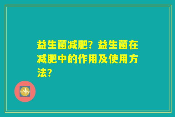 益生菌减肥？益生菌在减肥中的作用及使用方法？