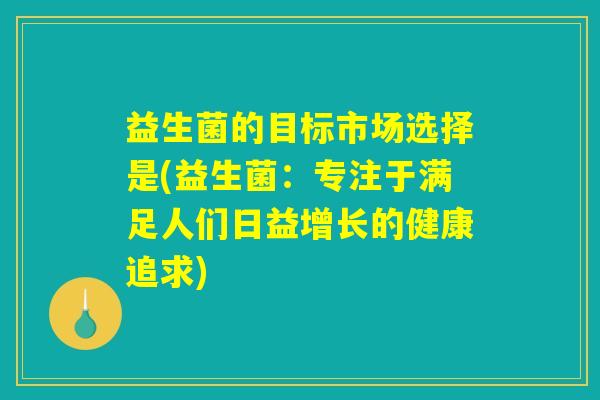 益生菌的目标市场选择是(益生菌：专注于满足人们日益增长的健康追求)