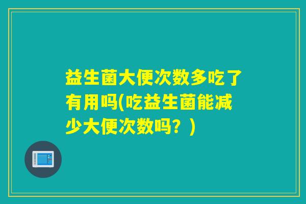 益生菌大便次数多吃了有用吗(吃益生菌能减少大便次数吗？)
