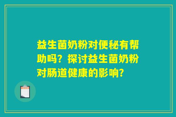益生菌奶粉对便秘有帮助吗？探讨益生菌奶粉对肠道健康的影响？