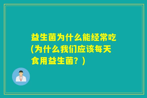 益生菌为什么能经常吃(为什么我们应该每天食用益生菌？)