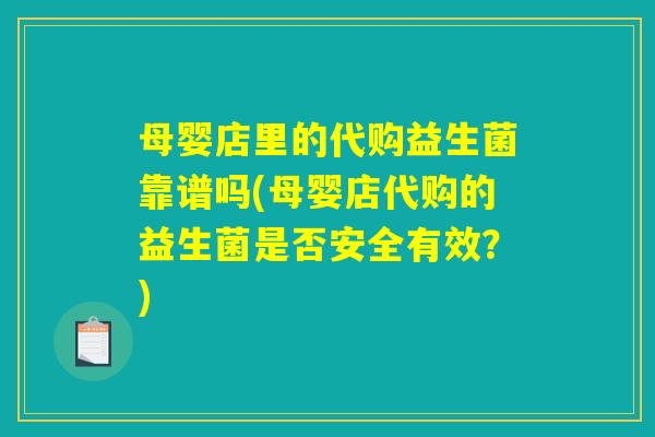 母婴店里的代购益生菌靠谱吗(母婴店代购的益生菌是否安全有效？)