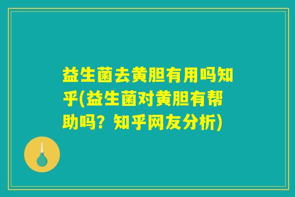 益生菌去黄胆有用吗知乎(益生菌对黄胆有帮助吗？知乎网友分析)