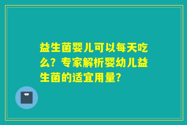 益生菌婴儿可以每天吃么？专家解析婴幼儿益生菌的适宜用量？