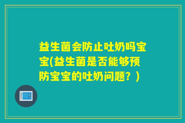益生菌会防止吐奶吗宝宝(益生菌是否能够预防宝宝的吐奶问题？)