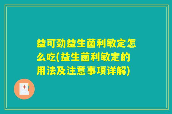 益可劲益生菌利敏定怎么吃(益生菌利敏定的用法及注意事项详解) 益可劲益生菌利敏定怎么吃(益生菌利敏定的用法及注意事项详解)