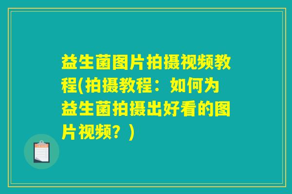 益生菌图片拍摄视频教程(拍摄教程：如何为益生菌拍摄出好看的图片视频？)