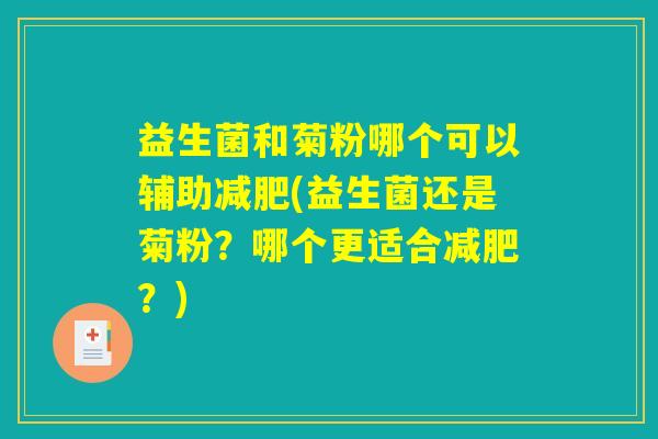益生菌和菊粉哪个可以辅助减肥(益生菌还是菊粉？哪个更适合减肥？)