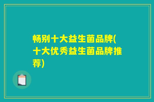 畅别十大益生菌品牌(十大优秀益生菌品牌推荐)