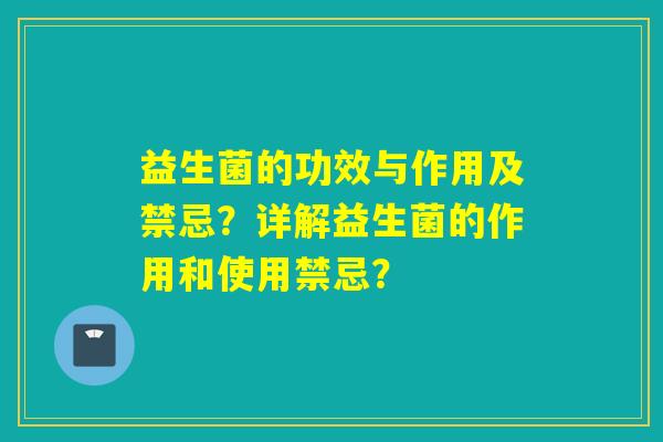 益生菌的功效与作用及禁忌？详解益生菌的作用和使用禁忌？