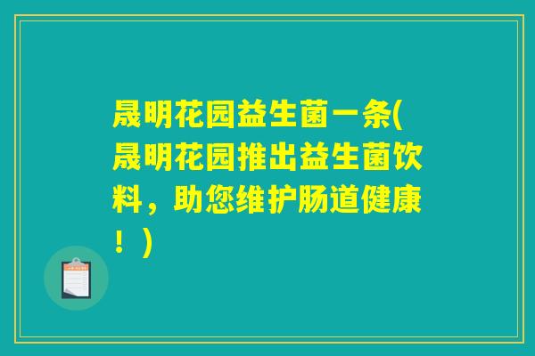 晟明花园益生菌一条(晟明花园推出益生菌饮料，助您维护肠道健康！)
