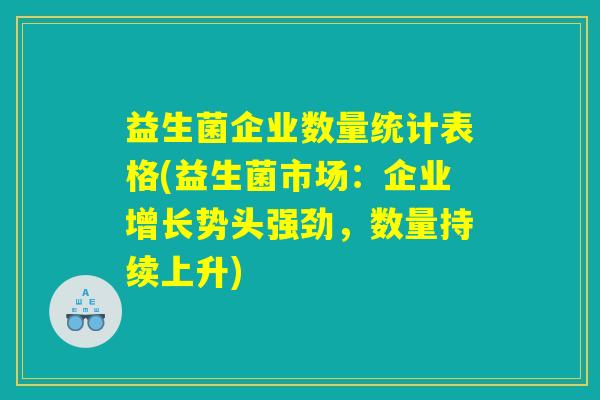 益生菌企业数量统计表格(益生菌市场：企业增长势头强劲，数量持续上升)