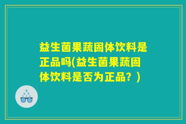 益生菌果蔬固体饮料是正品吗(益生菌果蔬固体饮料是否为正品？)