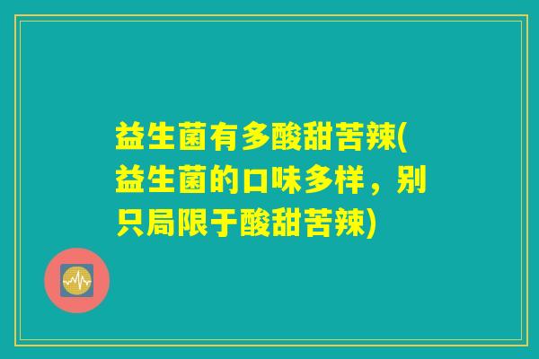 益生菌有多酸甜苦辣(益生菌的口味多样，别只局限于酸甜苦辣)