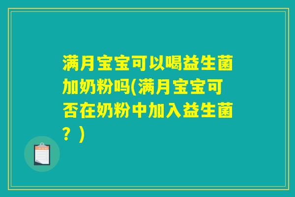 满月宝宝可以喝益生菌加奶粉吗(满月宝宝可否在奶粉中加入益生菌?) 满月宝宝可以喝益生菌加奶粉吗(满月宝宝可否在奶粉中加入益生菌?)