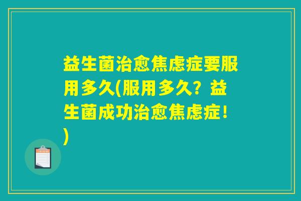 益生菌愈症要服用多久(服用多久?益生菌成功愈症!) 益生菌愈症要服用多久(服用多久?益生菌成功愈症!)