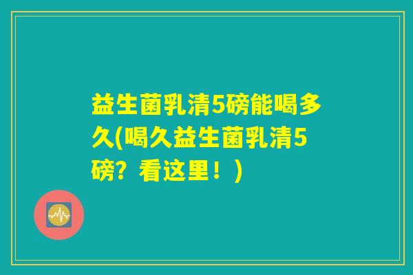 益生菌乳清5磅能喝多久(喝久益生菌乳清5磅？看这里！)