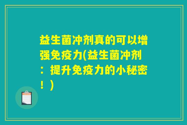 益生菌冲剂真的可以增强免疫力(益生菌冲剂：提升免疫力的小秘密！)