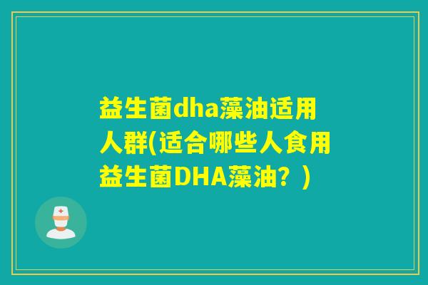 益生菌dha藻油适用人群(适合哪些人食用益生菌DHA藻油？)