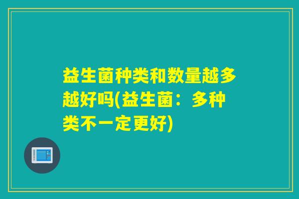益生菌种类和数量越多越好吗(益生菌：多种类不一定更好)