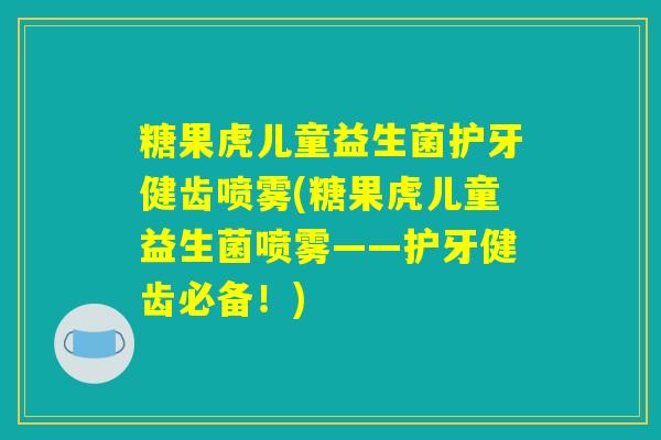 糖果虎儿童益生菌护牙健齿喷雾(糖果虎儿童益生菌喷雾——护牙健齿必备！)